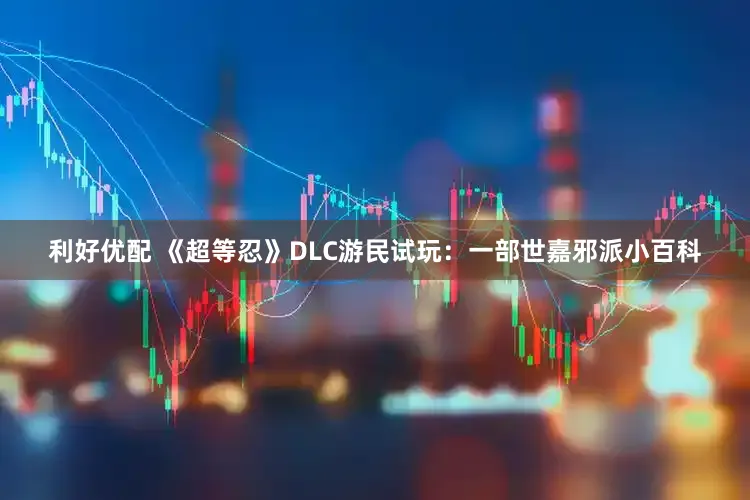 利好优配 《超等忍》DLC游民试玩：一部世嘉邪派小百科