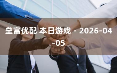 垒富优配 本日游戏 - 2026-04-05