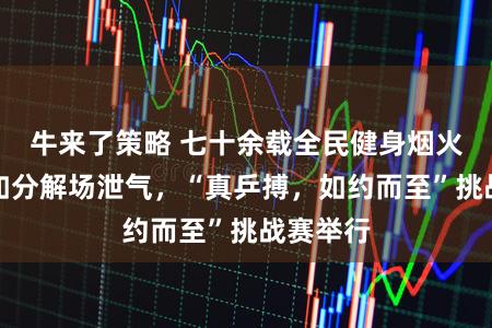 牛来了策略 七十余载全民健身烟火气在真如分解场泄气，“真乒搏，如约而至”挑战赛举行