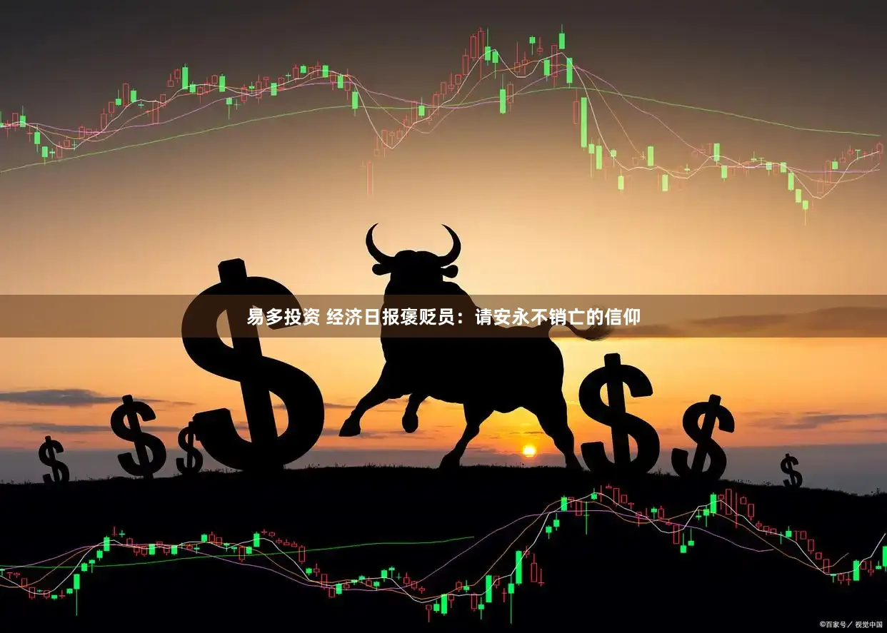 易多投资 经济日报褒贬员:请安永不销亡的信仰