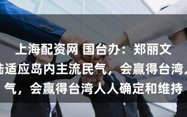 上海配资网 国台办:郑丽文主席率团访陆适应岛内主流民气,会赢得台湾人人确定和维持