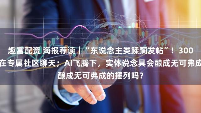 趣富配资 海报荐读｜“东说念主类蹂躏发帖”！3000多只龙虾在专属社区聊天；AI飞腾下，实体说念具会酿成无可弗成的摆列吗？