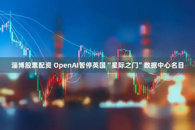 淄博股票配资 OpenAI暂停英国“星际之门”数据中心名目