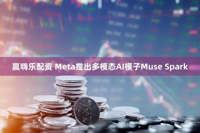 赢嗨乐配资 Meta推出多模态AI模子Muse Spark
