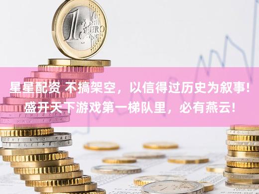 星星配资 不搞架空,以信得过历史为叙事!盛开天下游戏第一梯队里,必有燕云!