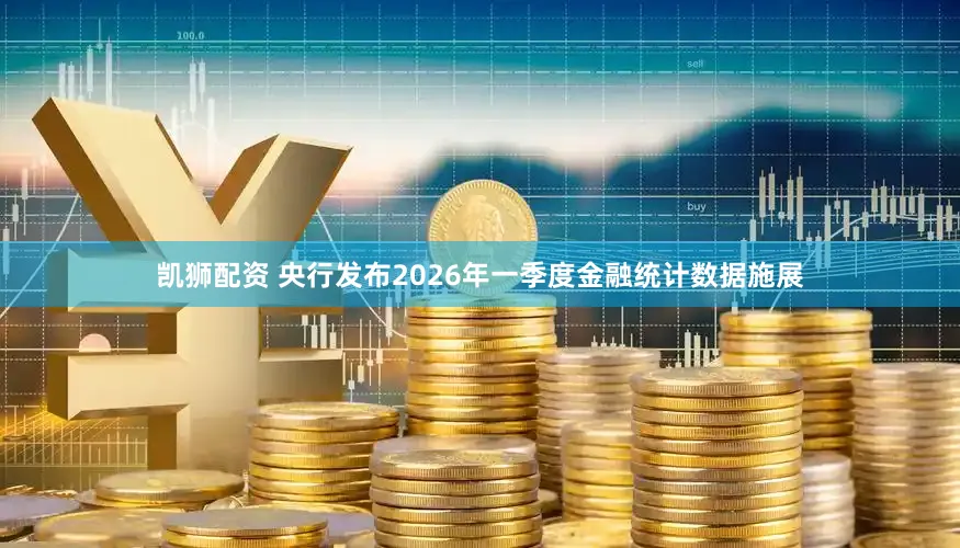 凯狮配资 央行发布2026年一季度金融统计数据施展