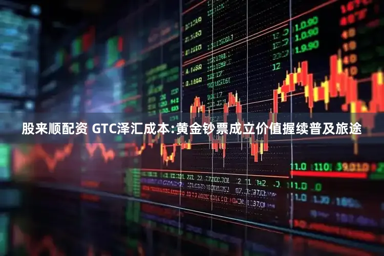 股来顺配资 GTC泽汇成本:黄金钞票成立价值握续普及旅途