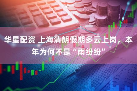 华星配资 上海清朗假期多云上岗，本年为何不是“雨纷纷”