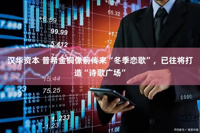 汉华资本 普希金铜像前传来“冬季恋歌”，已往将打造“诗歌广场”