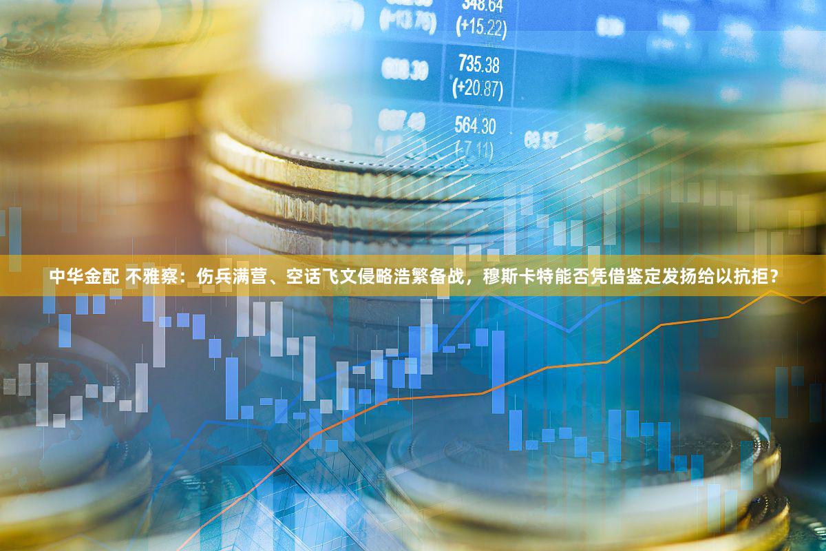 中华金配 不雅察:伤兵满营、空话飞文侵略浩繁备战,穆斯卡特能否凭借鉴定发扬给以抗拒?