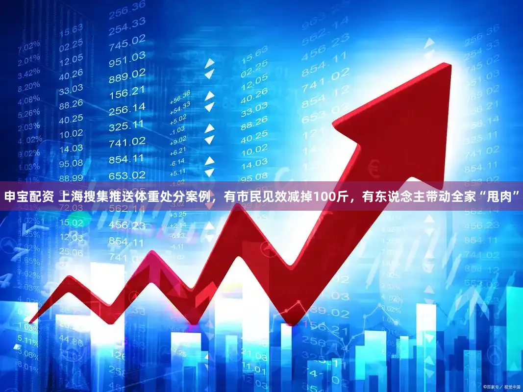 申宝配资 上海搜集推送体重处分案例,有市民见效减掉100斤,有东说念主带动全家“甩肉”