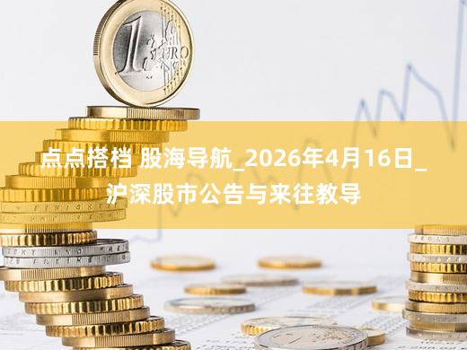 点点搭档 股海导航_2026年4月16日_沪深股市公告与来往教导