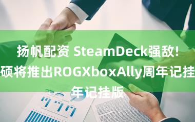 扬帆配资 SteamDeck强敌!华硕将推出ROGXboxAlly周年记挂版