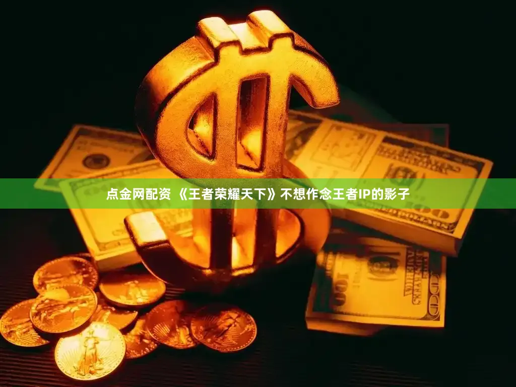 点金网配资 《王者荣耀天下》不想作念王者IP的影子