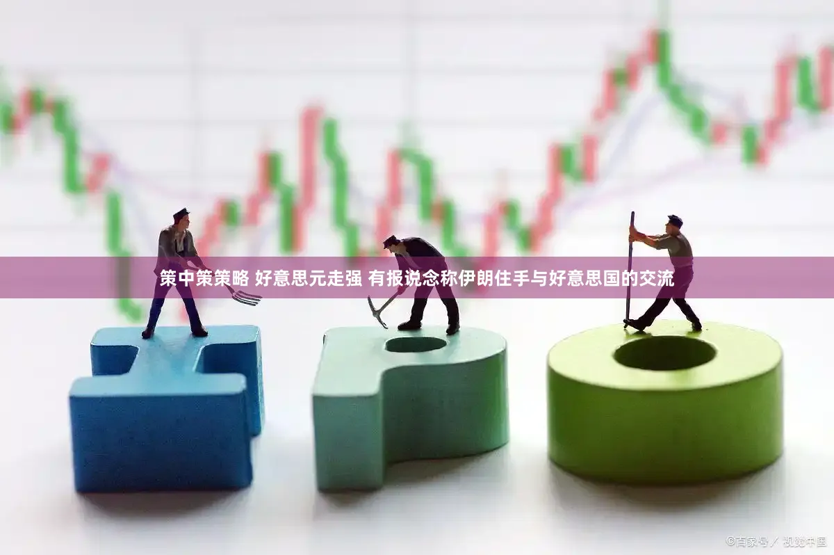 策中策策略 好意思元走强 有报说念称伊朗住手与好意思国的交流