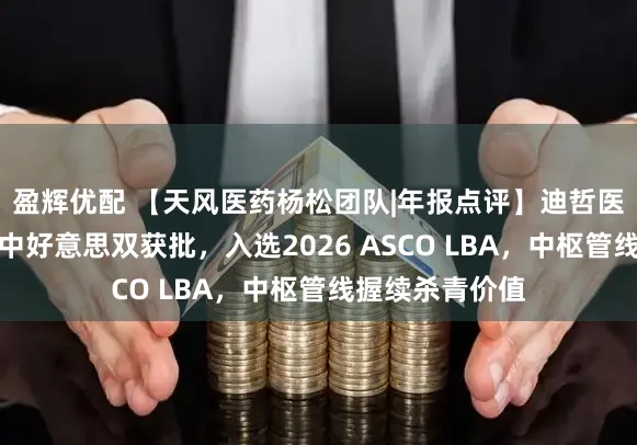 盈辉优配 【天风医药杨松团队|年报点评】迪哲医药：舒沃替尼中好意思双获批，入选2026 ASCO LBA，中枢管线握续杀青价值